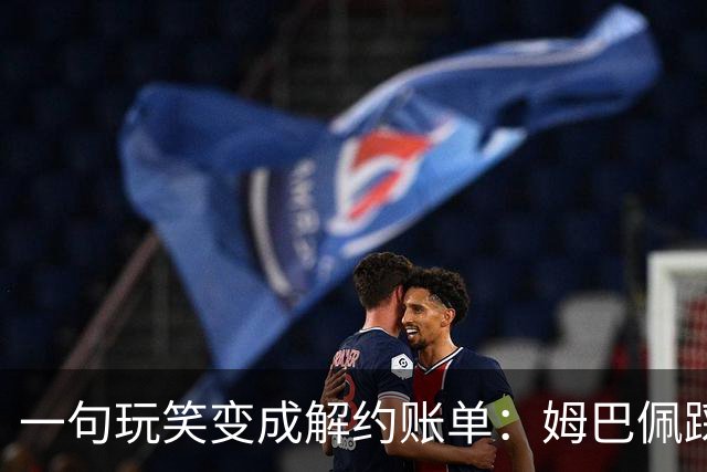 一句玩笑变成解约账单：姆巴佩踩线后，品牌为何不等道歉。