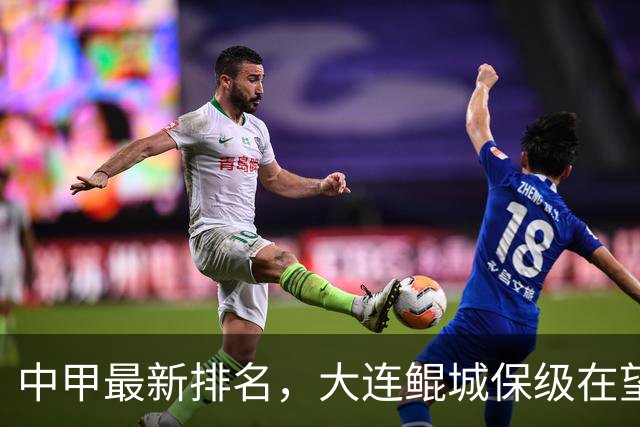 中甲最新排名，大连鲲城保级在望，广州豹放水？南通有望重回中超