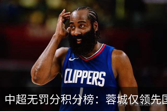中超无罚分积分榜：蓉城仅领先国安3分！申花进前3 英博第5 津门虎第7