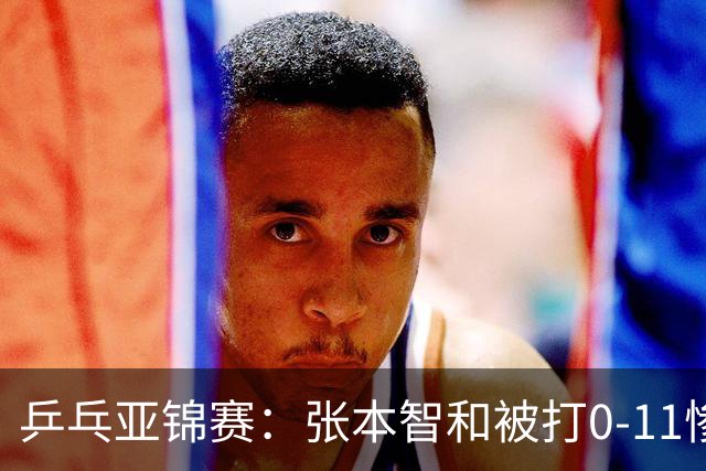 乒乓亚锦赛：张本智和被打0-11惨败！松岛辉空输球 日本两队1胜1负