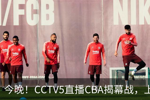 今晚！CCTV5直播CBA揭幕战，上海男篮VS深圳，张镇麟+王哲林领衔，姚明老东家剑指开门红