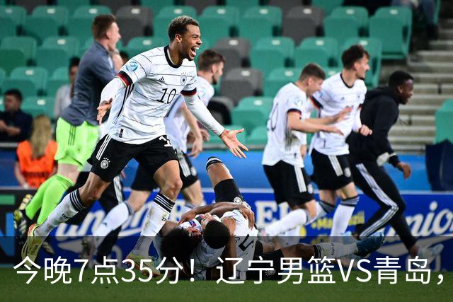 今晚7点35分！辽宁男篮VS青岛，刘维伟欲拿首胜，赵继伟带队！