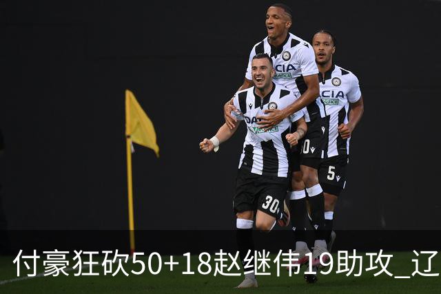 付豪狂砍50+18赵继伟19助攻 辽宁大胜福建51分