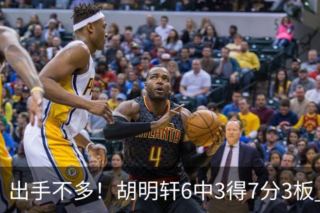 出手不多！胡明轩6中3得7分3板 送出全队最高7助攻还不错