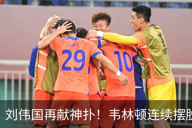 刘伟国再献神扑！韦林顿连续摆脱后送胡荷韬单刀，刘伟国力保城门