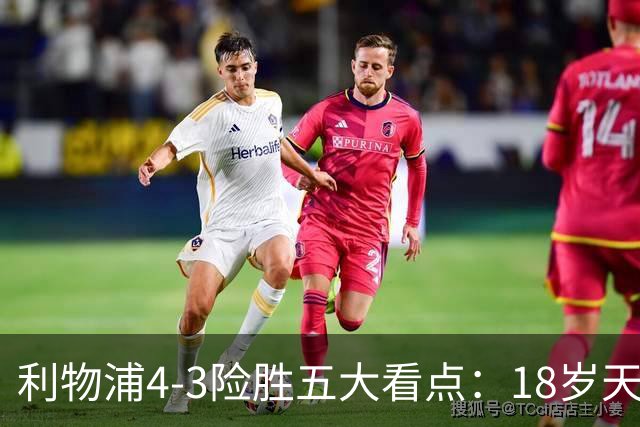 利物浦4-3险胜五大看点：18岁天才炸场，1.15亿先生正名