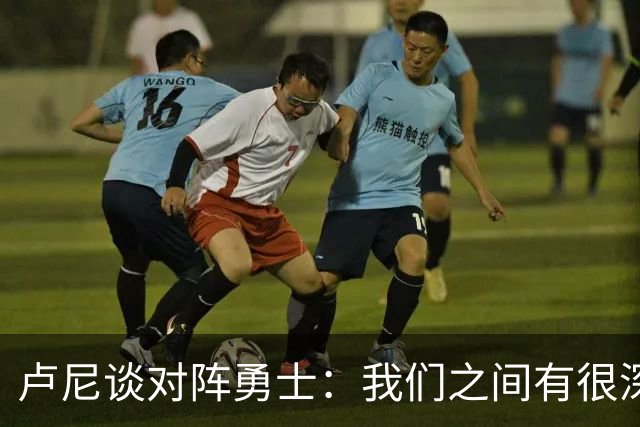 卢尼谈对阵勇士：我们之间有很深的渊源，这总是很有趣