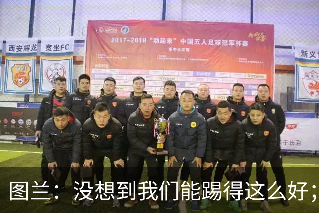 图兰：没想到我们能踢得这么好；我在马竞学到了很多防守知识