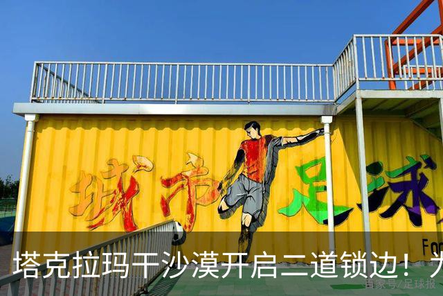 塔克拉玛干沙漠开启二道锁边！为何要让7.38万亩沙漠实现三通？