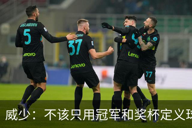 威少：不该只用冠军和奖杯定义球员的历史地位