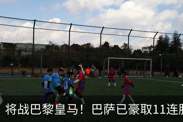 将战巴黎皇马！巴萨已豪取11连胜，队史纪录是18连胜