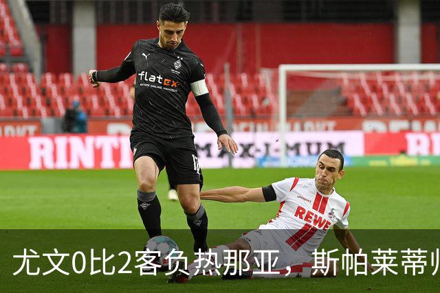尤文0比2客负热那亚，斯帕莱蒂帅位悬于一线