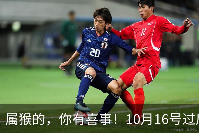 属猴的，你有喜事！10月16号过后，2026最大的一桩美事降临