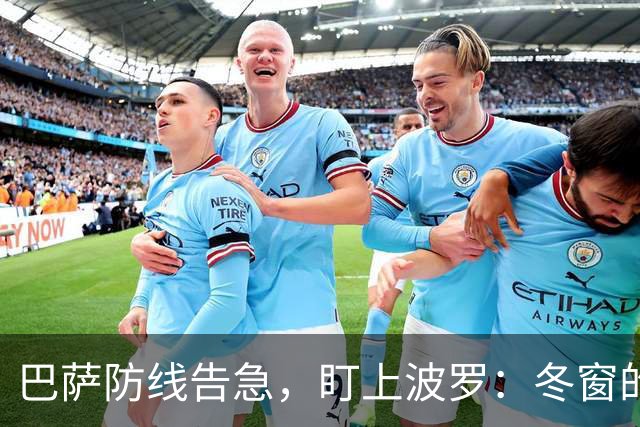 巴萨防线告急，盯上波罗：冬窗的“理想解”，却很难是“现实解”