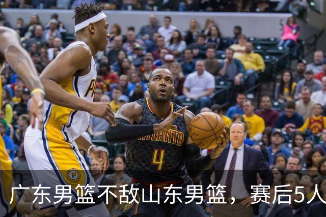 广东男篮不敌山东男篮，赛后5人被炮轰，球队可以重建了