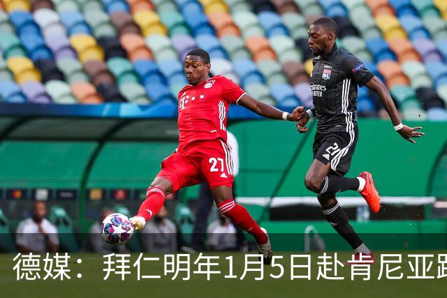 德媒：拜仁明年1月5日赴肯尼亚踢友谊赛，预计收入500万欧