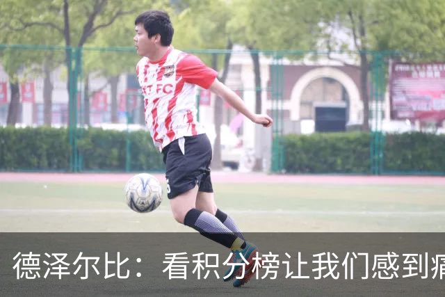 德泽尔比：看积分榜让我们感到痛苦；被换下的球员伤势无大碍