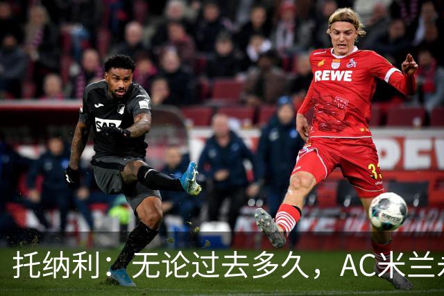 托纳利：无论过去多久，AC米兰永远是我心中最特别的俱乐部