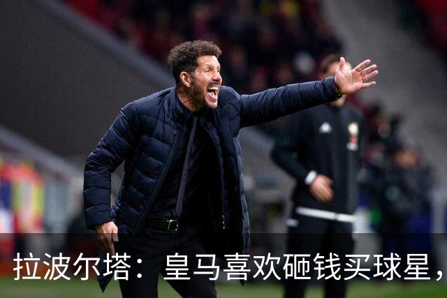 拉波尔塔：皇马喜欢砸钱买球星，但鸡舍不能有两只公鸡，这行不通