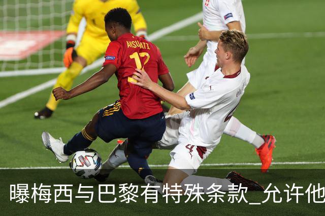 曝梅西与巴黎有特殊条款 允许他优先考虑国家队