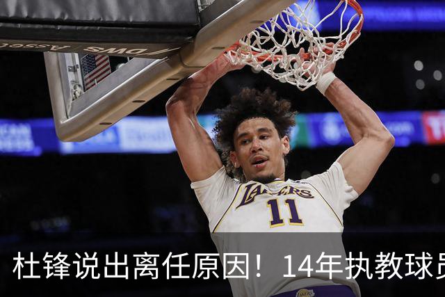 杜锋说出离任原因！14年执教球员产生疲劳感，自己需要调整和学习
