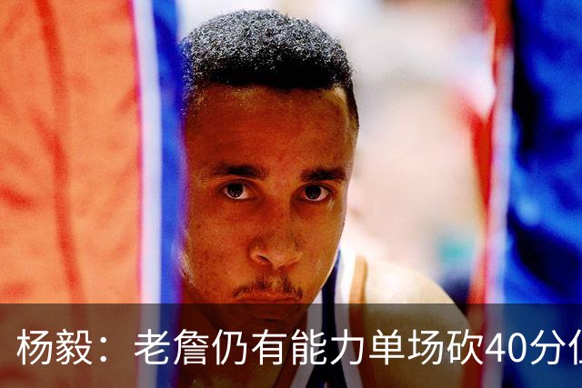 杨毅：老詹仍有能力单场砍40分但他选择帮别人 库里选别人帮自己