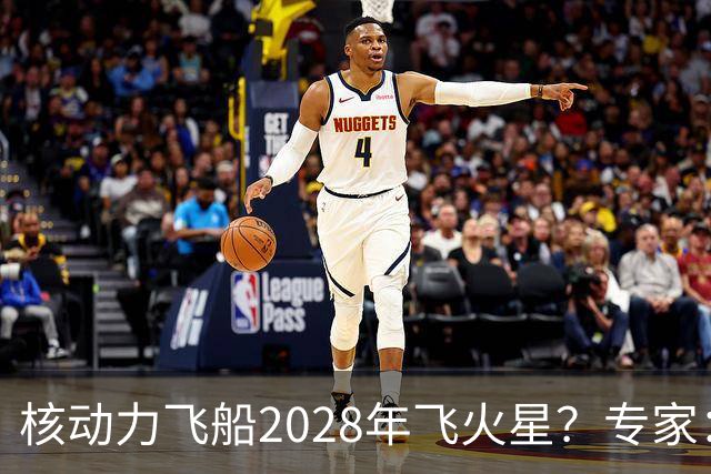 核动力飞船2028年飞火星？专家：技术可行，但时间表很激进
