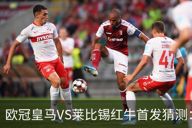 欧冠皇马VS莱比锡红牛首发猜测：维尼修斯回归首发，穆帅会安排谁替补？