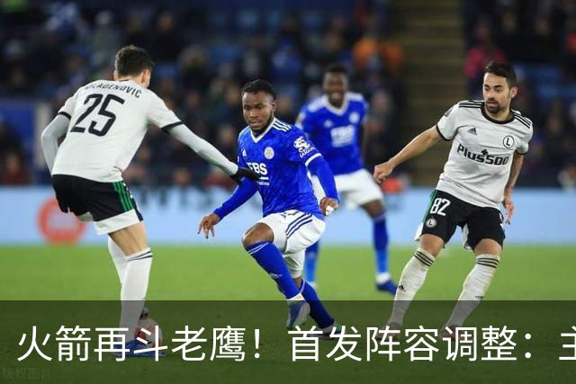 火箭再斗老鹰！首发阵容调整：主控火线复出，谢泼德重回2阵，5虎重新集结