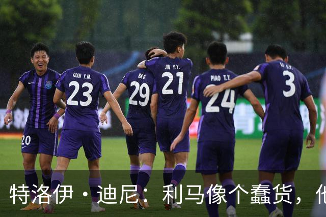 特洛伊·迪尼：利马像个蠢货，他是一名被高估的球员