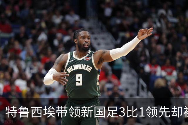 特鲁西埃带领新国足3比1领先却被对手巴林队连进两球绝平，两位大牌国脚被当值主裁罚下，引发热议