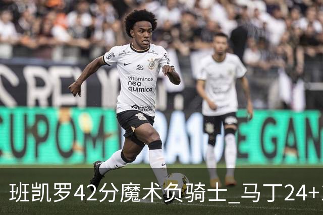 班凯罗42分魔术负骑士 马丁24+12热火力克猛龙