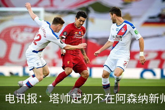 电讯报：塔帅起初不在阿森纳新帅候选前列，枪手与波帅深入谈过