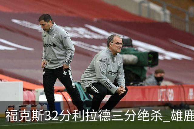 福克斯32分利拉德三分绝杀 雄鹿加时险胜国王