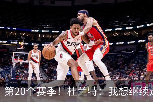 第20个赛季！杜兰特：我想继续走下去 看看自己到底能走多远