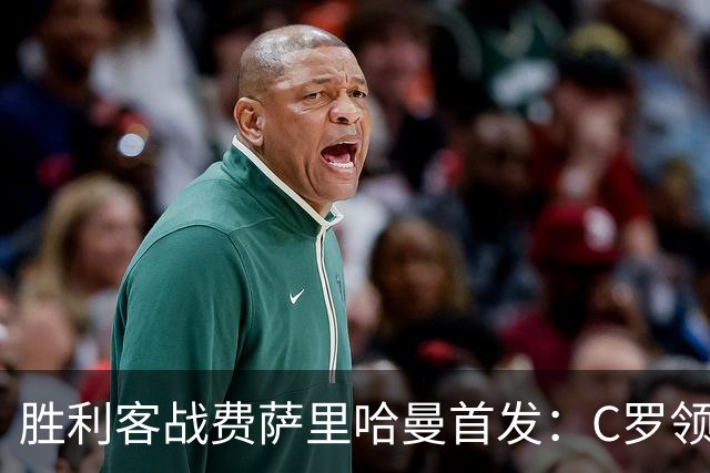 胜利客战费萨里哈曼首发：C罗领衔，马内、菲利克斯、伊尼戈先发
