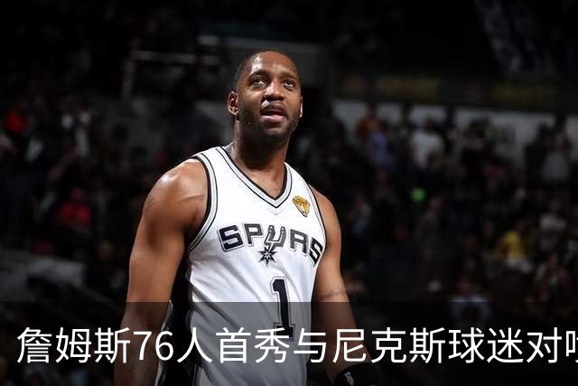 詹姆斯76人首秀与尼克斯球迷对喷：我来自俄亥俄