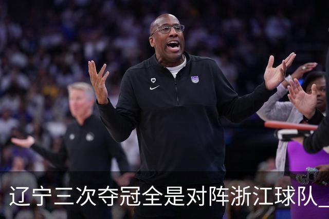 辽宁三次夺冠全是对阵浙江球队 合计12-0横扫