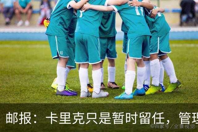 邮报：卡里克只是暂时留任，管理层等到局面彻底失控便解约他