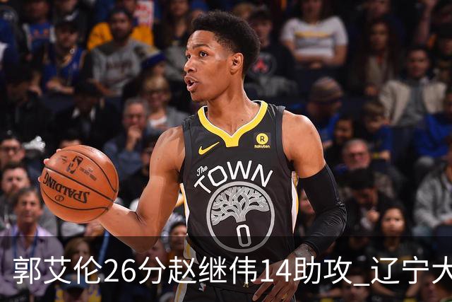 郭艾伦26分赵继伟14助攻 辽宁大胜北控获5连胜