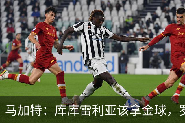 马加特：库库雷利亚该拿金球，罗德里、法比安排名二三位