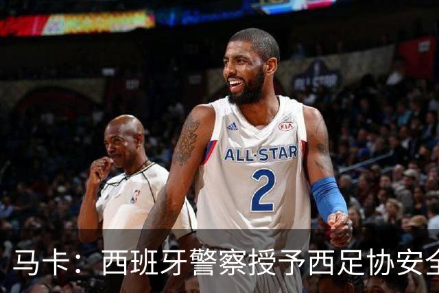 马卡：西班牙警察授予西足协安全主管勋章，表彰赛事顺利举行