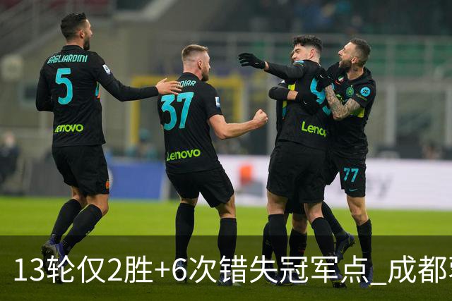 13轮仅2胜+6次错失冠军点 成都蓉城到底发生了什么