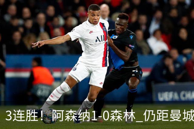 3连胜！阿森纳1-0森林 仍距曼城3分 4500万飞翼替补献世界波绝杀