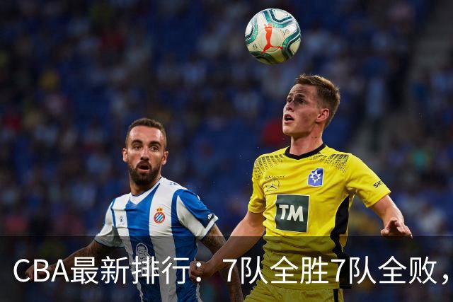 CBA最新排行：7队全胜7队全败，上海领跑，广州黑马，山东倒数第2
